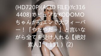 (HD720P)(ACID FILE)(fc3164408)てピュアなKODOMOちゃんが初エンで大フィーバー！「やだやだ～」と言いながら全てを受け入れる【絶対素人】（111） (2)