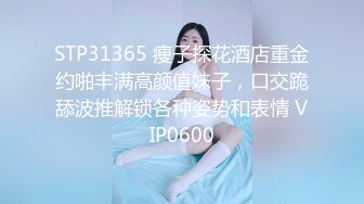 STP31365 瘦子探花酒店重金约啪丰满高颜值妹子，口交跪舔波推解锁各种姿势和表情 VIP0600