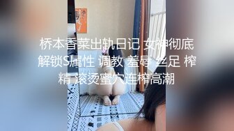 桥本香菜出轨日记 女神彻底解锁S属性 调教 羞辱 丝足 榨精 滚烫蜜穴连榨高潮