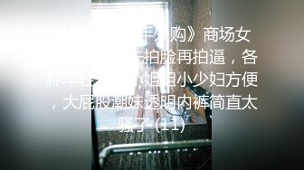 《极品CP魔手外购》商场女厕近景镜头先拍脸再拍逼，各种年轻美女小姐姐小少妇方便，大屁股潮妹透明内裤简直太骚了 (11)