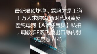 最新爆顶炸弹，露脸才是王道！万人求购OF新时代网黄反差纯母狗【A罩杯宝贝】私拍，调教群P双飞露出口爆内射无尿点 (14)