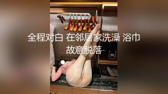 全程对白 在邻居家洗澡 浴巾故意脱落