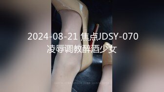  2024-08-21 焦点JDSY-070凌辱调教醉酒少女