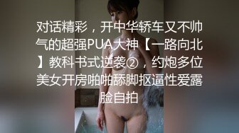 对话精彩，开中华轿车又不帅气的超强PUA大神【一路向北】教科书式逆袭②，约炮多位美女开房啪啪舔脚抠逼性爱露脸自拍