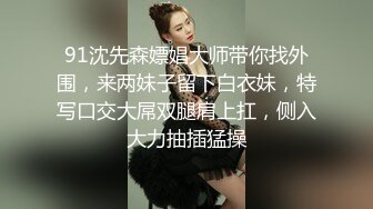 91沈先森嫖娼大师带你找外围，来两妹子留下白衣妹，特写口交大屌双腿肩上扛，侧入大力抽插猛操