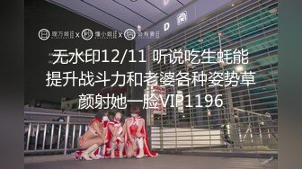 无水印12/11 听说吃生蚝能提升战斗力和老婆各种姿势草颜射她一脸VIP1196