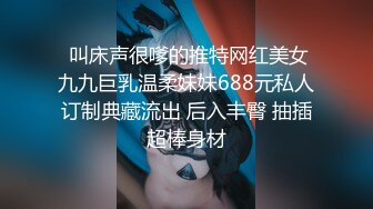  叫床声很嗲的推特网红美女九九巨乳温柔妹妹688元私人订制典藏流出 后入丰臀 抽插超棒身材