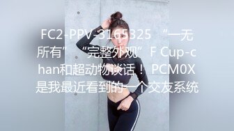 FC2-PPV-3165325 “一无所有”“完整外观”F Cup-chan和超动物谈话！ PCM0X是我最近看到的一个交友系统