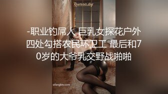 -职业钓屌人 巨乳女探花户外四处勾搭农民环卫工 最后和70岁的大爷乳交野战啪啪