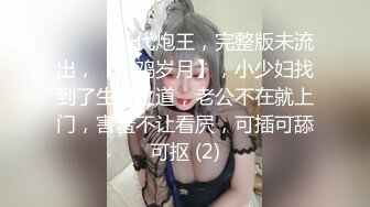 ♈ ♈ ♈ 一代炮王，完整版未流出，【山鸡岁月】，小少妇找到了生财之道，老公不在就上门，害羞不让看屄，可插可舔可抠 (2)