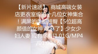 【新片速遞】  商城高端女装店更衣室偷拍十几位女神集合！满屏的美腿翘臀【5位超高颜值的女神 靓麻了】少女少妇人妻 应有尽有[1.01G/MP4/01:00:56]