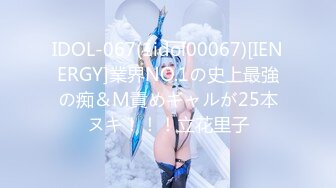 IDOL-067(1idol00067)[IENERGY]業界NO.1の史上最強の痴＆M責めギャルが25本ヌキ！！！立花里子