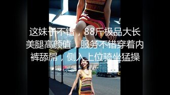 这妹子不错，88斤极品大长美腿高颜值，服务不错穿着内裤舔屌，侧入上位骑坐猛操