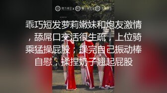 乖巧短发萝莉嫩妹和炮友激情，舔屌口交活很生疏，上位骑乘猛操屁股，操完自己振动棒自慰，揉捏奶子翘起屁股