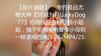 【新片速遞】  ⚡专约极品尤物大神〖SEVEN@LuckyDog77〗约炮极品身材白领小姐姐，镜子前翘蜜桃臀像小母狗一样求鸡巴操[1.2G/MP4/25:28]