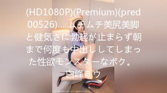 (HD1080P)(Premium)(pred00526)… ムチムチ美尻美脚と健気さに勃起が止まらず朝まで何度も中出ししてしまった性欲モンスターなボク。 白峰ミウ