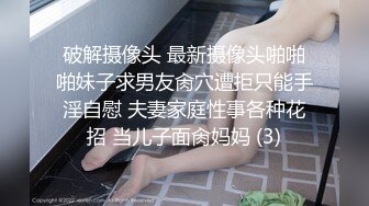 破解摄像头 最新摄像头啪啪啪妹子求男友肏穴遭拒只能手淫自慰 夫妻家庭性事各种花招 当儿子面肏妈妈 (3)