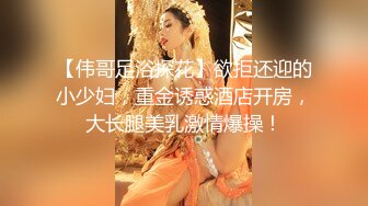 【伟哥足浴探花】欲拒还迎的小少妇，重金诱惑酒店开房，大长腿美乳激情爆操！