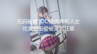 无码破解SOD最优秀新人女优奖羽田爱被多男狂草