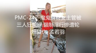 PMC-242-魔鬼身材女主管被三人狂轮操.强制淫行惨遭轮奸复仇-孟若羽