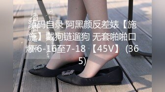 源码自录 阿黑颜反差婊【施施】戴狗链遛狗 无套啪啪口爆 6-16至7-18 【45V】 (365)