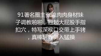 91著名圈主张总肉肉身材妹子调教啪啪，翘起大屁股手指扣穴，特写深喉口交带上手铐，真棒玩弄侧入猛操