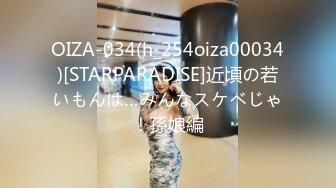 OIZA-034(h_254oiza00034)[STARPARADISE]近頃の若いもんは…みんなスケベじゃ！孫娘編