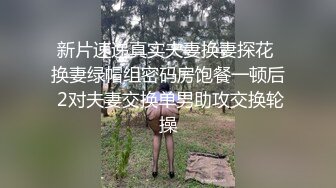  新片速递真实夫妻换妻探花  换妻绿帽组密码房饱餐一顿后 2对夫妻交换单男助攻交换轮操