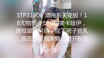 STP31205 清纯系天花板！18尤物美少女！甜美卡哇伊，黑框眼镜呆萌，脱下裙子贫乳，跪在沙发翘美臀，掰开粉穴