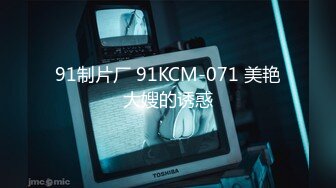 91制片厂 91KCM-071 美艳大嫂的诱惑