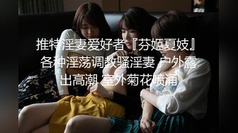 推特淫妻爱好者『芬姬夏妓』各种淫荡调教骚淫妻 户外露出高潮 室外菊花喷涌