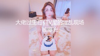 大佬过生日KTV里的淫乱现场被曝光