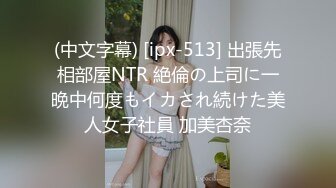 (中文字幕) [ipx-513] 出張先相部屋NTR 絶倫の上司に一晩中何度もイカされ続けた美人女子社員 加美杏奈