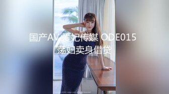 国产AV 爱妃传媒 ODE015 荡妇卖身借贷