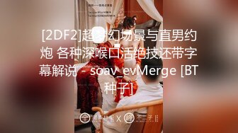 [2DF2]超梦幻场景与直男约炮 各种深喉口活绝技还带字幕解说 - soav_evMerge [BT种子]