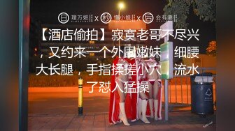 【酒店偷拍】寂寞老哥不尽兴，又约来一个外围嫩妹，细腰大长腿，手指揉搓小穴，流水了怼入猛操