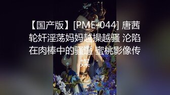 【国产版】[PME-044] 唐茜 轮奸淫荡妈妈越操越骚 沦陷在肉棒中的骚逼 蜜桃影像传媒