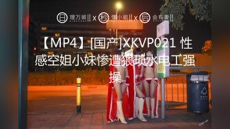 【MP4】[国产]XKVP021 性感空姐小妹惨遭猥琐水电工强操