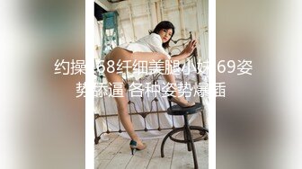  约操168纤细美腿小妹,69姿势舔逼 各种姿势爆插