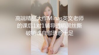 高端精品大作Minas英文老师的课后1对1辅导透明黑丝撕破销魂自慰诱惑十足