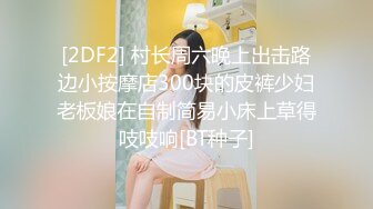 [2DF2] 村长周六晚上出击路边小按摩店300块的皮裤少妇老板娘在自制简易小床上草得吱吱响[BT种子]