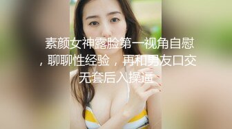   素颜女神露脸第一视角自慰，聊聊性经验，再和男友口交无套后入操逼