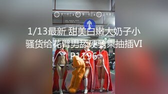 1/13最新 甜美白嫩大奶子小骚货给花臂男舔硬骑乘抽插VIP1196