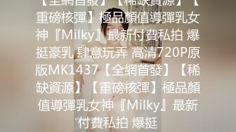 【全網首發】【稀缺資源】【重磅核彈】極品顏值導彈乳女神『Milky』最新付費私拍 爆挺豪乳 肆意玩弄 高清720P原版MK1437【全網首發】【稀缺資源】【重磅核彈】極品顏值導彈乳女神『Milky』最新付費私拍 爆挺