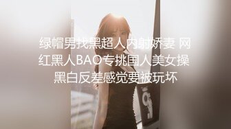 绿帽男找黑超人内射娇妻 网红黑人BAO专挑国人美女操 黑白反差感觉要被玩坏