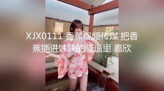 XJX0111 香蕉视频传媒 把香蕉插进妹妹的骚逼里 嘉欣