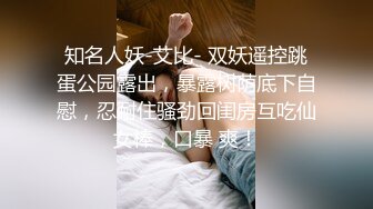 知名人妖-艾比- 双妖遥控跳蛋公园露出，暴露树荫底下自慰，忍耐住骚劲回闺房互吃仙女棒，口暴 爽！