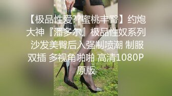 看来家教严了反弹也大啊 富家小姐姐趁父母不注意马上找根大鸡巴猛力吞咽翘着极品丰臀迎合啪啪套弄享受