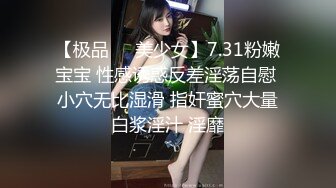 【极品❤️美少女】7.31粉嫩宝宝 性感诱惑反差淫荡自慰 小穴无比湿滑 指奸蜜穴大量白浆淫汁 淫靡