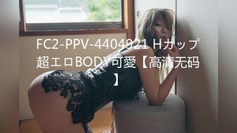 FC2-PPV-4404921 Hカップ超エロBODY可愛【高清无码】